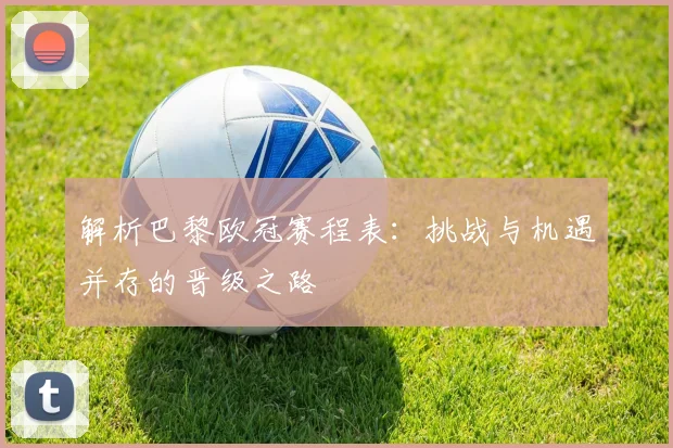 解析巴黎欧冠赛程表：挑战与机遇并存的晋级之路