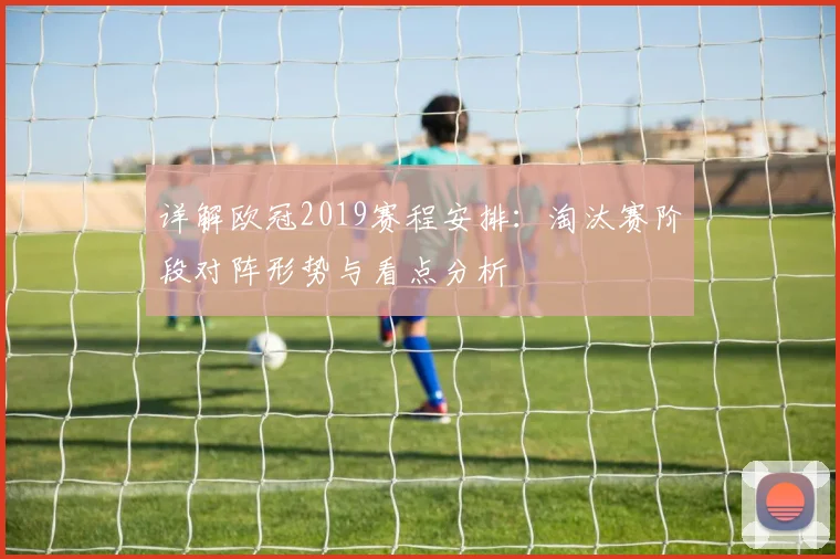 详解欧冠2019赛程安排：淘汰赛阶段对阵形势与看点分析