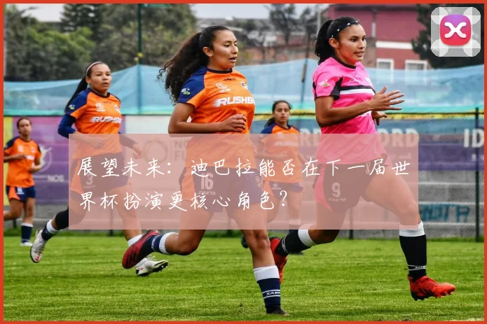 展望未来：迪巴拉能否在下一届世界杯扮演更核心角色？