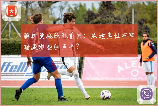 解析曼城欧冠首发：瓜迪奥拉布阵暗藏哪些胜负手？