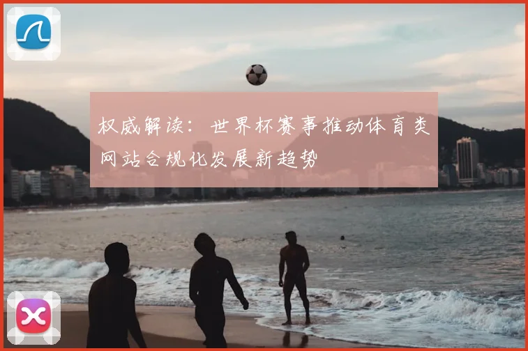 权威解读：世界杯赛事推动体育类网站合规化发展新趋势