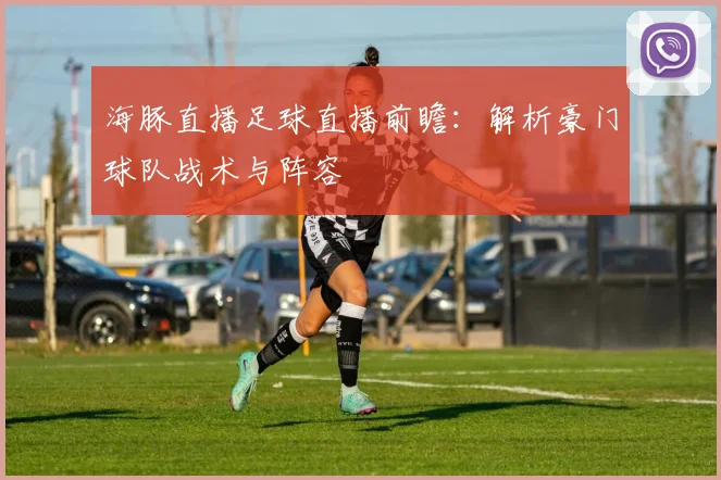 海豚直播足球直播前瞻：解析豪门球队战术与阵容