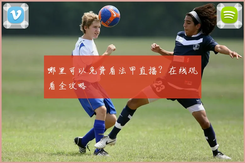 哪里可以免费看法甲直播？在线观看全攻略