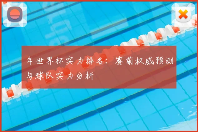 年世界杯实力排名：赛前权威预测与球队实力分析